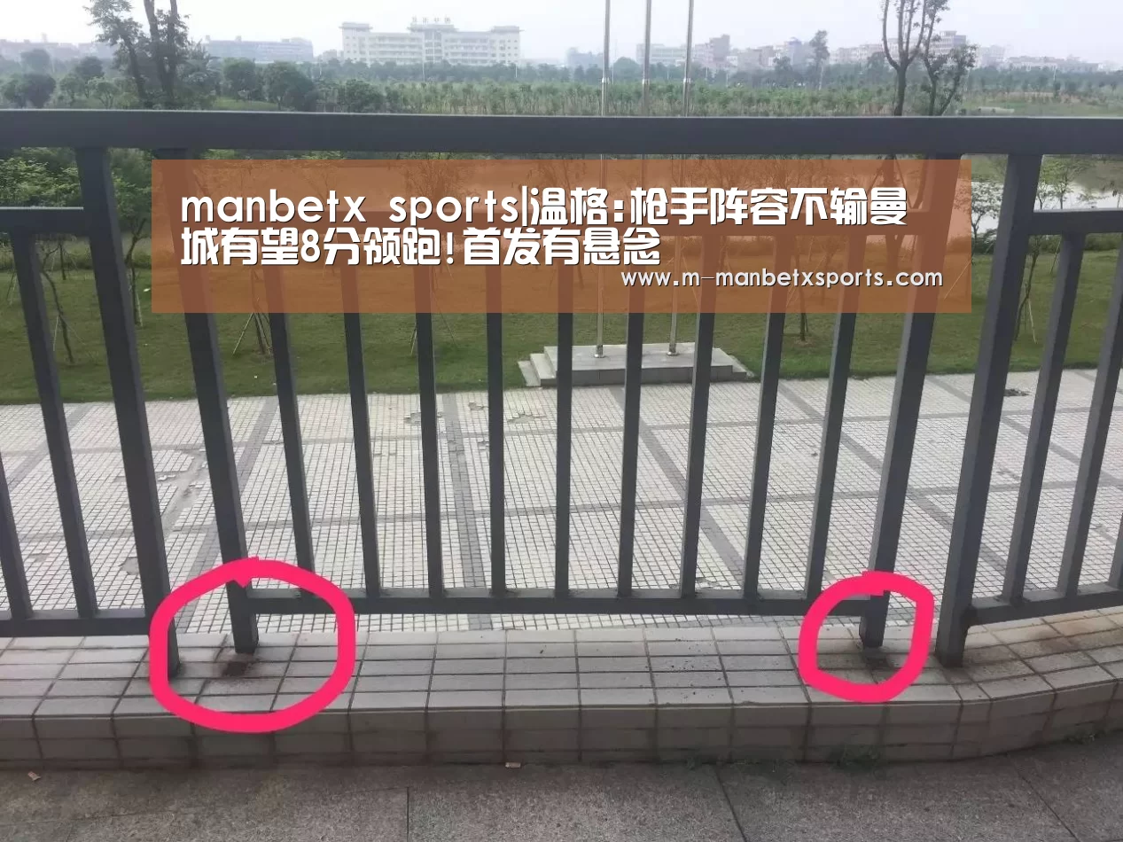 manbetx sports|温格:枪手阵容不输曼城有望8分领跑!首发有悬念(图2) manbetx sports|温格:枪手阵容不输曼城有望8分领跑!首发有悬念(图2)