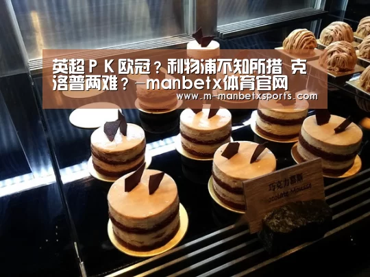 英超PK欧冠?利物浦不知所措 克洛普两难?-manbetx体育官网(图2) 英超PK欧冠?利物浦不知所措 克洛普两难?-manbetx体育官网(图2)