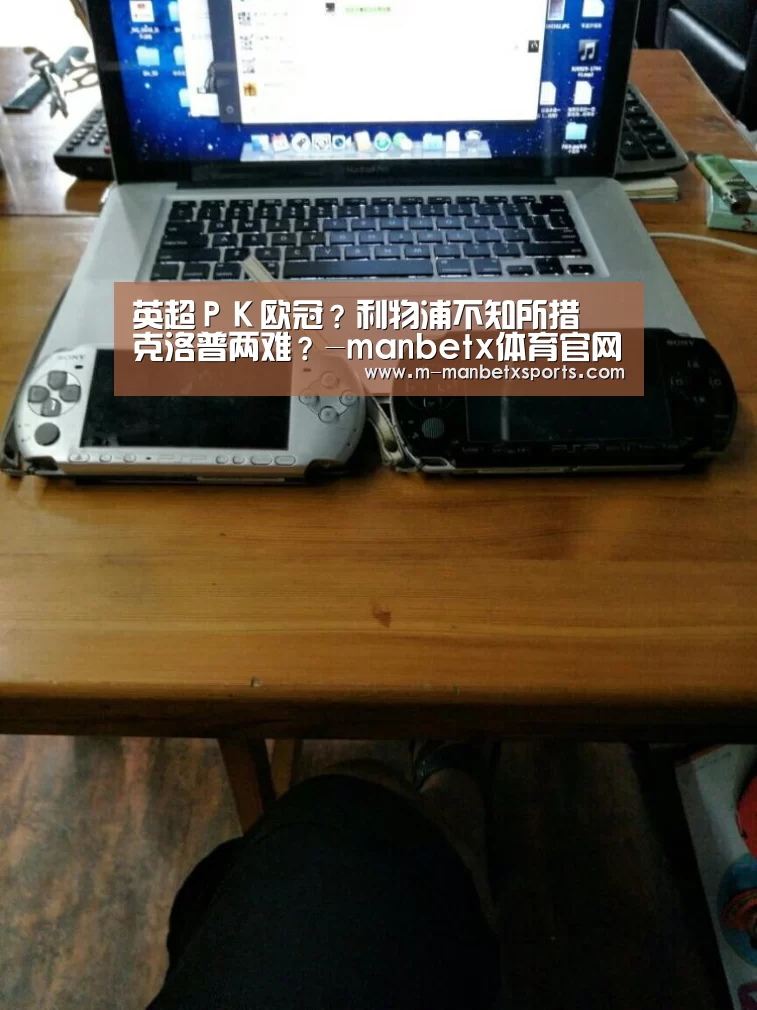 英超PK欧冠?利物浦不知所措 克洛普两难?-manbetx体育官网(图4) manbetx万博体育
